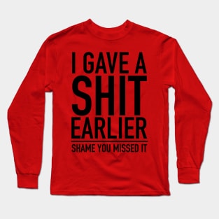 I Gave A Shit Earlier Shame You Missed It Long Sleeve T-Shirt